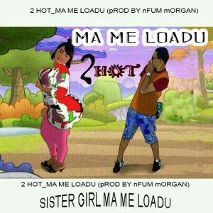 2Hot - Ma Me Loadu (Prod. By Nfum Morgan)
