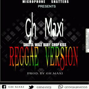 Gh Maxi - Shatta Wale Baby Chop Kiss(Reggae Version)